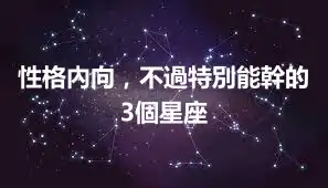 性格內向，不過特別能幹的3個星座