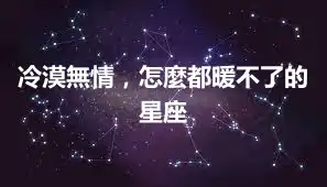 冷漠無情，怎麼都暖不了的星座