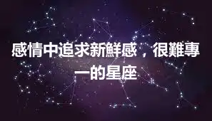 感情中追求新鮮感，很難專一的星座