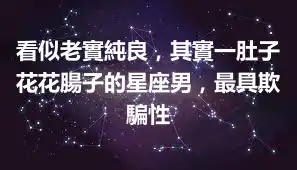 看似老實純良，其實一肚子花花腸子的星座男，最具欺騙性