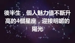 後半生，個人魅力值不斷升高的4個星座，迎接明媚的陽光