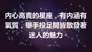 內心高貴的星座，有內涵有氣質，舉手投足間皆散發著迷人的魅力