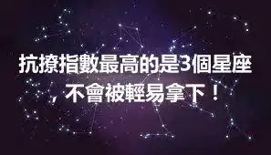 抗撩指數最高的是3個星座，不會被輕易拿下！