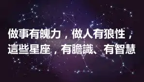做事有魄力，做人有狼性，這些星座，有膽識、有智慧