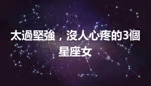 太過堅強，沒人心疼的3個星座女