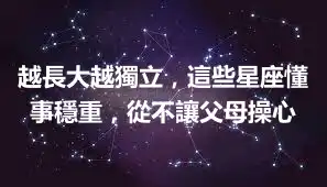 越長大越獨立，這些星座懂事穩重，從不讓父母操心