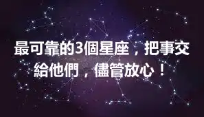 最可靠的3個星座，把事交給他們，儘管放心！