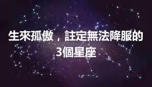 生來孤傲，註定無法降服的3個星座