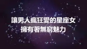 讓男人瘋狂愛的星座女  擁有著無窮魅力