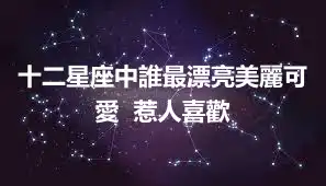 十二星座中誰最漂亮美麗可愛  惹人喜歡