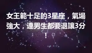 女王範十足的3星座，氣場強大，連男生都要退讓3分！