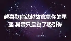 越喜歡你就越故意氣你的星座 其實只是為了吸引你