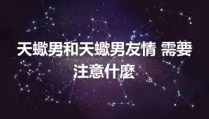 天蠍男和天蠍男友情 需要注意什麼