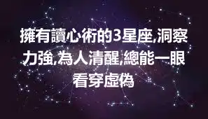 擁有讀心術的3星座,洞察力強,為人清醒,總能一眼看穿虛偽