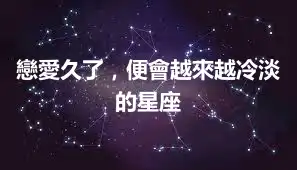 戀愛久了，便會越來越冷淡的星座