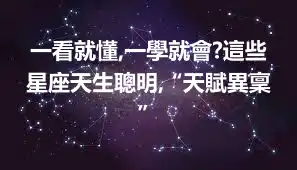 一看就懂,一學就會?這些星座天生聰明,“天賦異稟”