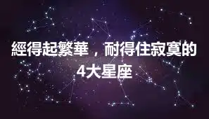 經得起繁華，耐得住寂寞的4大星座