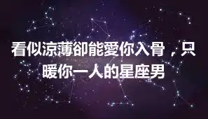 看似涼薄卻能愛你入骨，只暖你一人的星座男