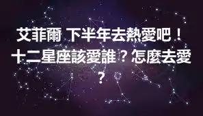 艾菲爾 下半年去熱愛吧！十二星座該愛誰？怎麼去愛？