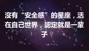 沒有“安全感”的星座，活在自己世界，認定就是一輩子