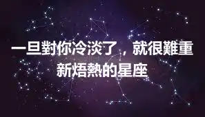 一旦對你冷淡了,就很難重新焐熱的星座