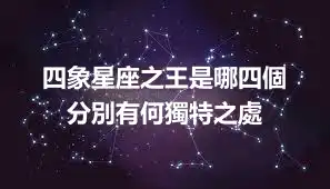 四象星座之王是哪四個   分別有何獨特之處