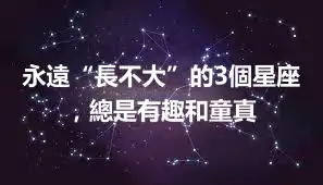 永遠“長不大”的3個星座，總是有趣和童真
