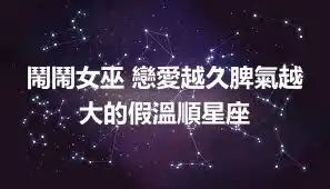 鬧鬧女巫 戀愛越久脾氣越大的假溫順星座