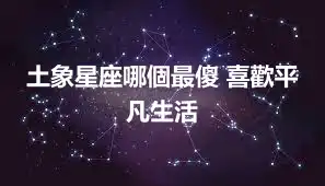 土象星座哪個最傻 喜歡平凡生活