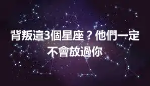 背叛這3個星座？他們一定不會放過你