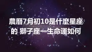 農曆7月初10是什麼星座的 獅子座一生命運如何