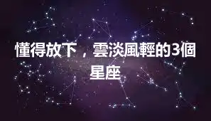 懂得放下，雲淡風輕的3個星座