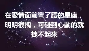 在愛情面前彎了腰的星座，明明很拽，可碰到心動的就拽不起來