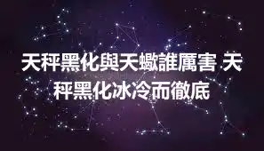 天秤黑化與天蠍誰厲害 天秤黑化冰冷而徹底