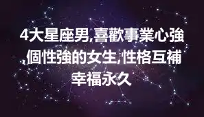 4大星座男,喜歡事業心強,個性強的女生,性格互補幸福永久