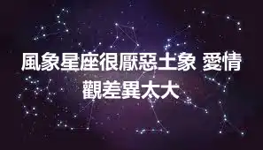 風象星座很厭惡土象 愛情觀差異太大