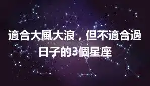 適合大風大浪，但不適合過日子的3個星座