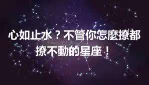 心如止水？不管你怎麼撩都撩不動的星座！