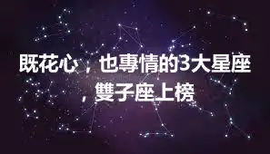 既花心，也專情的3大星座，雙子座上榜
