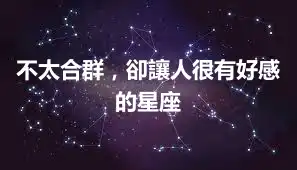 不太合群，卻讓人很有好感的星座