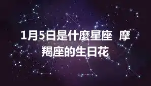 1月5日是什麼星座  摩羯座的生日花