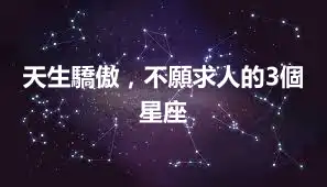 天生驕傲，不願求人的3個星座