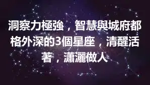 洞察力極強，智慧與城府都格外深的3個星座，清醒活著，瀟灑做人