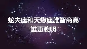 蛇夫座和天蠍座誰智商高 誰更聰明