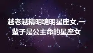 越老越精明聰明星座女,一輩子是公主命的星座女