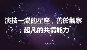 演技一流的星座，善於觀察，超凡的共情能力