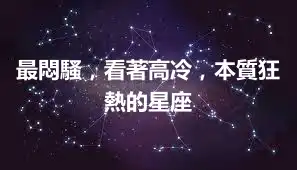 最悶騷，看著高冷，本質狂熱的星座
