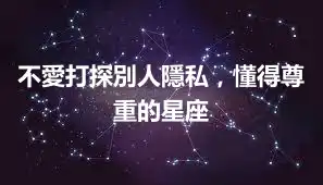不愛打探別人隱私，懂得尊重的星座