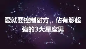 愛就要控制對方，佔有慾超強的3大星座男