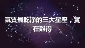 氣質最乾淨的三大星座，實在難得